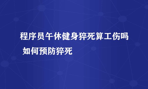 程序员午休健身猝死算工伤吗 如何预防猝死