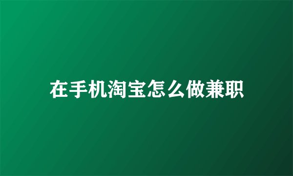 在手机淘宝怎么做兼职