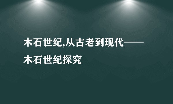 木石世纪,从古老到现代——木石世纪探究