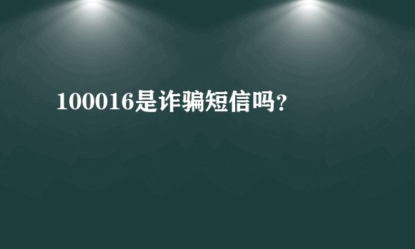 100016是诈骗短信吗？