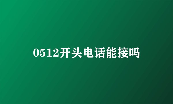 0512开头电话能接吗