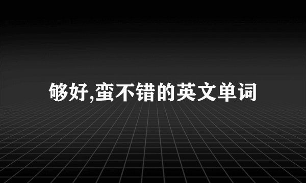 够好,蛮不错的英文单词