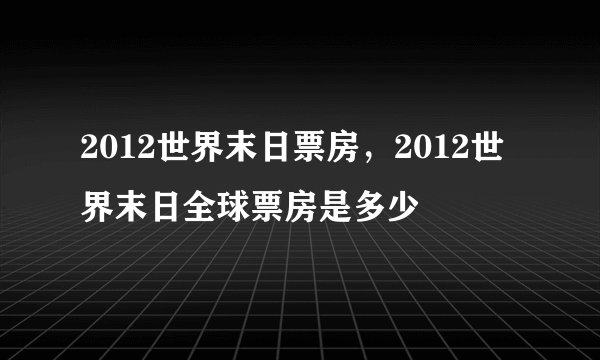 2012世界末日票房，2012世界末日全球票房是多少