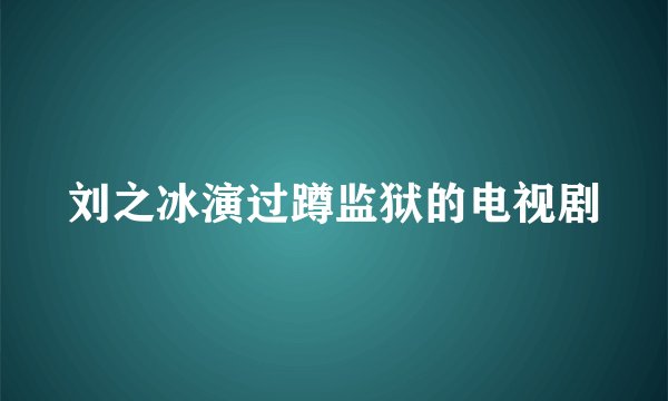 刘之冰演过蹲监狱的电视剧