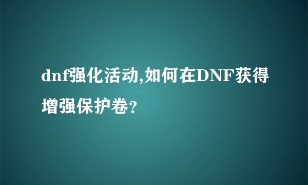 dnf强化活动,如何在DNF获得增强保护卷？