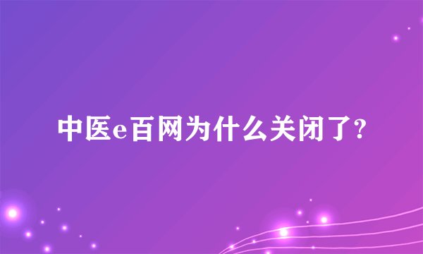 中医e百网为什么关闭了?