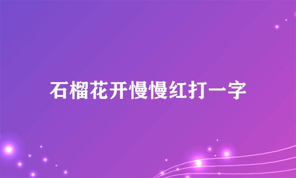 石榴花开慢慢红打一字