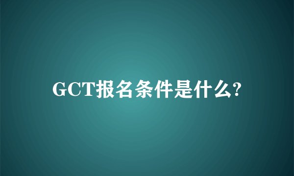 GCT报名条件是什么?