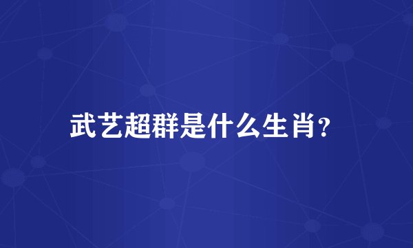 武艺超群是什么生肖?