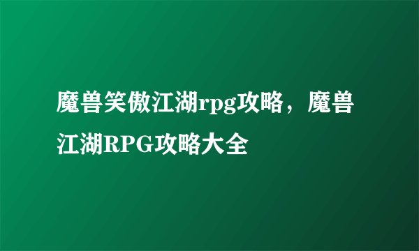 魔兽笑傲江湖rpg攻略，魔兽江湖RPG攻略大全