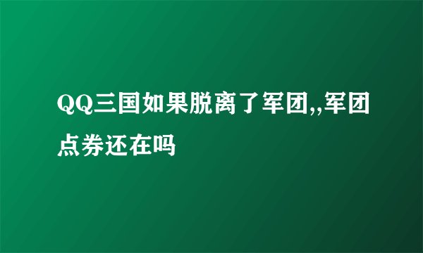 QQ三国如果脱离了军团,,军团点券还在吗