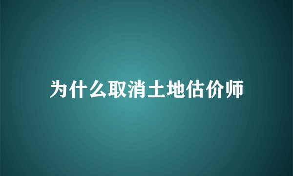为什么取消土地估价师