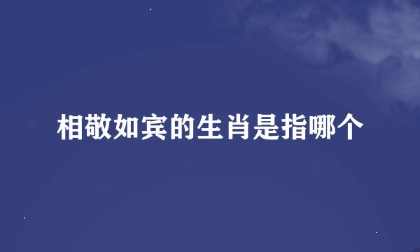 相敬如宾的生肖是指哪个