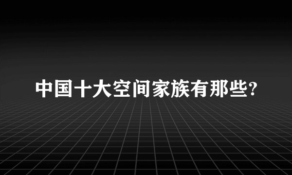 中国十大空间家族有那些?