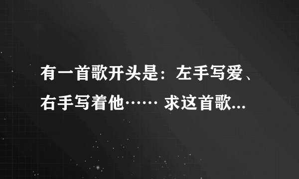 有一首歌开头是：左手写爱、右手写着他…… 求这首歌叫什么、