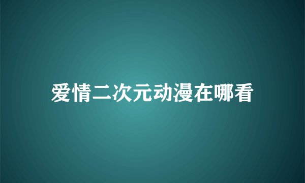 爱情二次元动漫在哪看