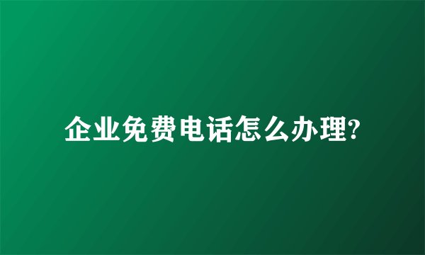 企业免费电话怎么办理?