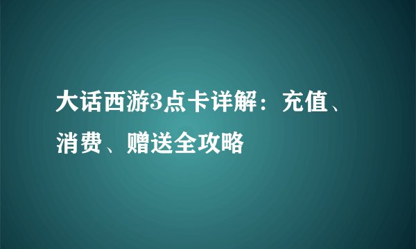 大话西游3点卡详解：充值、消费、赠送全攻略