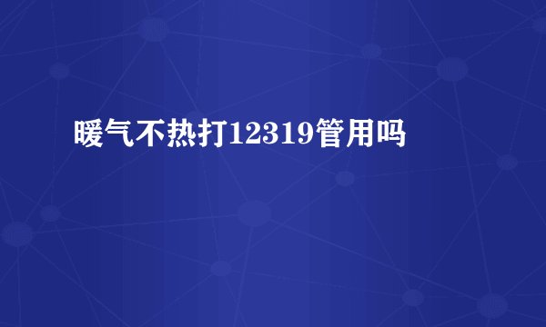 暖气不热打12319管用吗