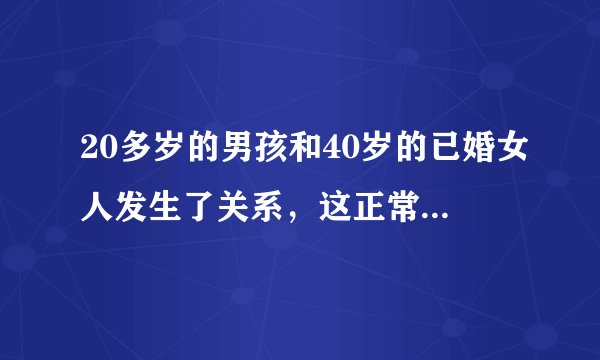 20多岁的男孩和40岁的已婚女人发生了关系,这正常吗?别人知道了会笑话吗?