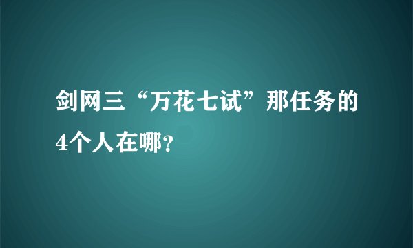 剑网三“万花七试”那任务的4个人在哪？