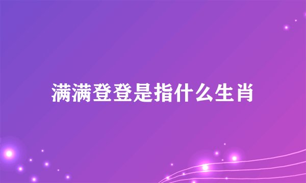 满满登登是指什么生肖