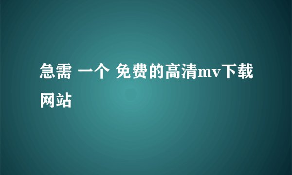 急需 一个 免费的高清mv下载网站