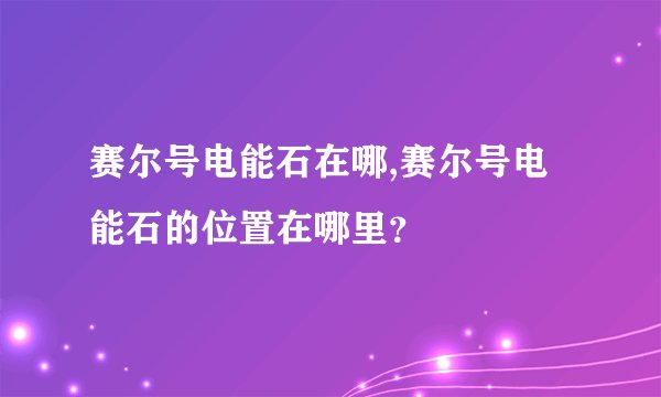 赛尔号电能石在哪,赛尔号电能石的位置在哪里？