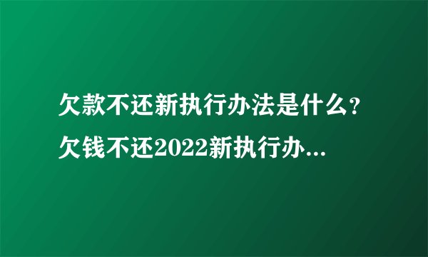 欠款不还新执行办法是什么？欠钱不还2022新执行办法-融头条