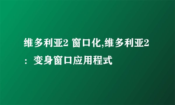 维多利亚2 窗口化,维多利亚2：变身窗口应用程式