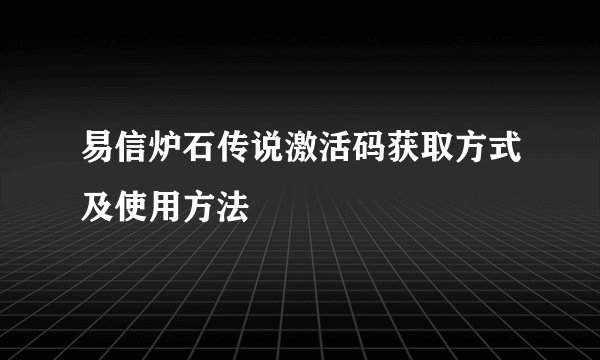 易信炉石传说激活码获取方式及使用方法