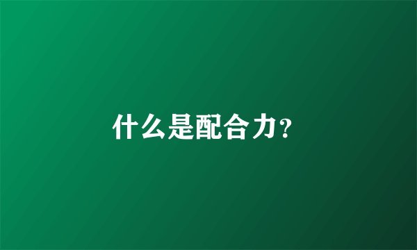 什么是配合力？