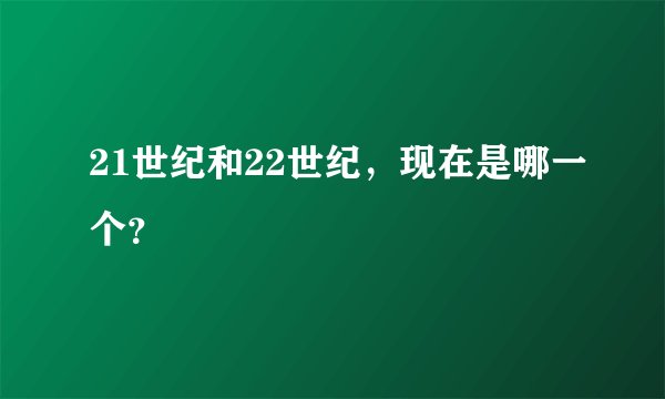 21世纪和22世纪，现在是哪一个？