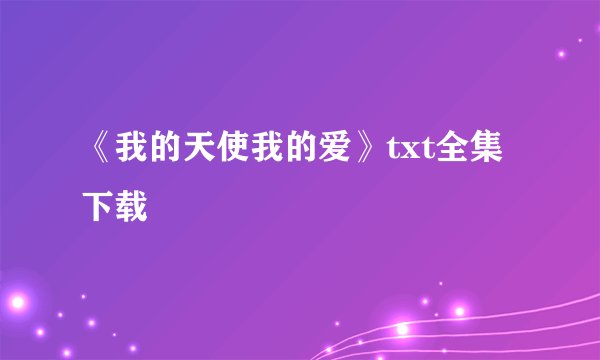 《我的天使我的爱》txt全集下载