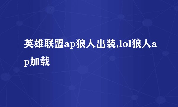 英雄联盟ap狼人出装,lol狼人ap加载