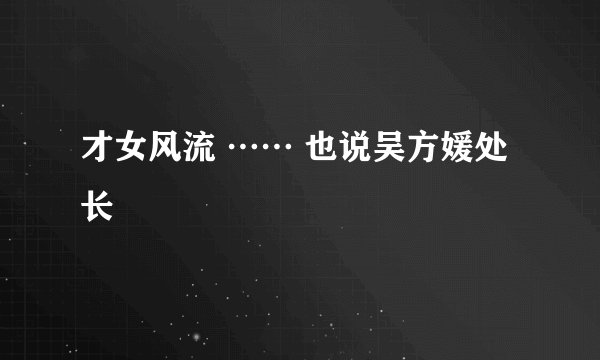 才女风流 …… 也说吴方媛处长
