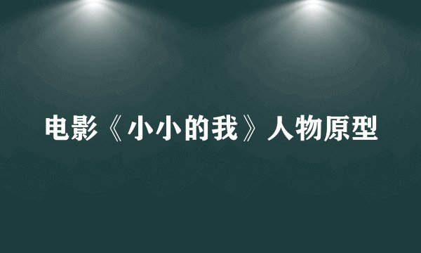 电影《小小的我》人物原型