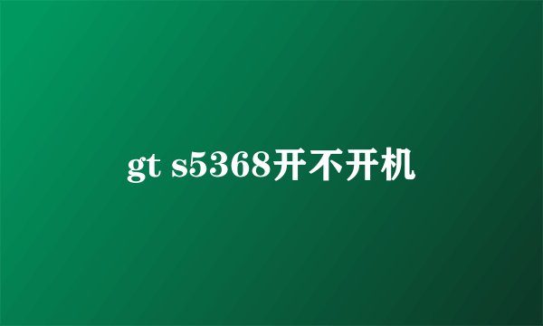 gt s5368开不开机