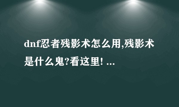 dnf忍者残影术怎么用,残影术是什么鬼?看这里! 忍者残影术提升率