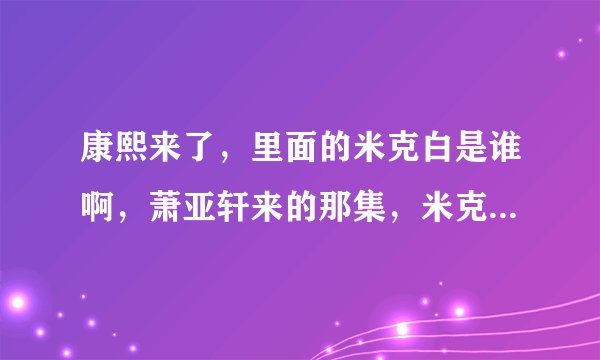 康熙来了，里面的米克白是谁啊，萧亚轩来的那集，米克白跳舞很好哦·····