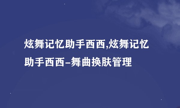 炫舞记忆助手西西,炫舞记忆助手西西-舞曲换肤管理