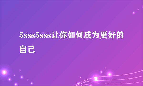 5sss5sss让你如何成为更好的自己