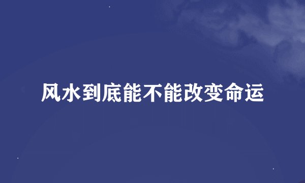 风水到底能不能改变命运