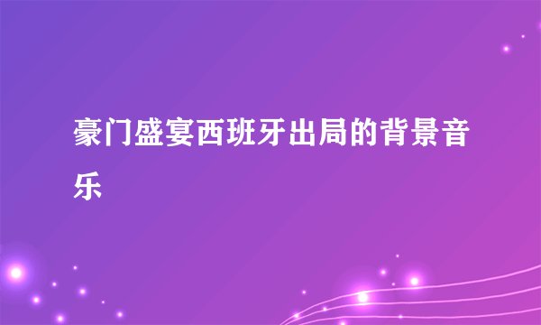 豪门盛宴西班牙出局的背景音乐