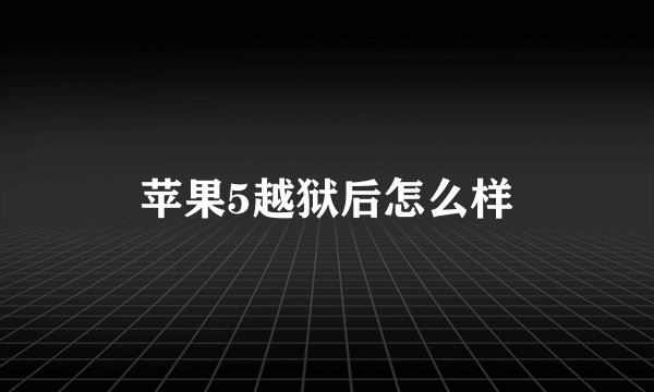 苹果5越狱后怎么样