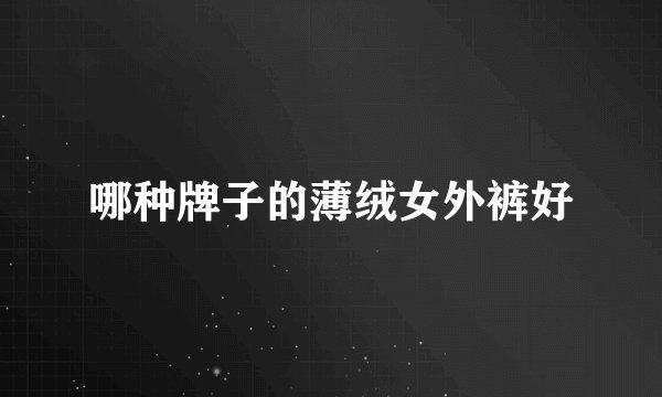 哪种牌子的薄绒女外裤好