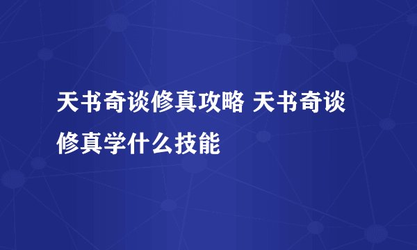 天书奇谈修真攻略 天书奇谈修真学什么技能