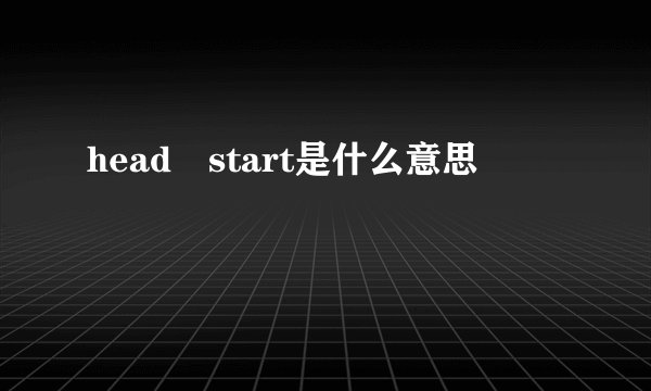 head start是什么意思