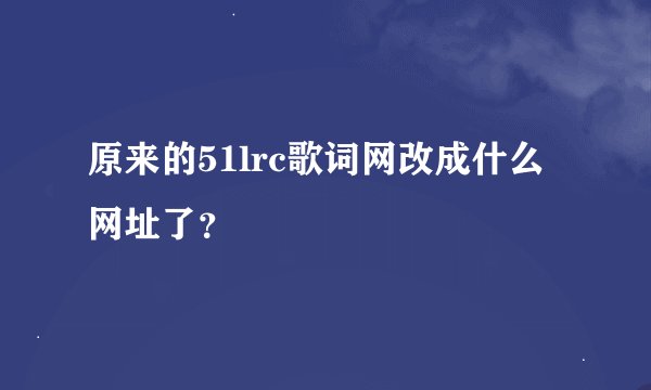 原来的51lrc歌词网改成什么网址了？