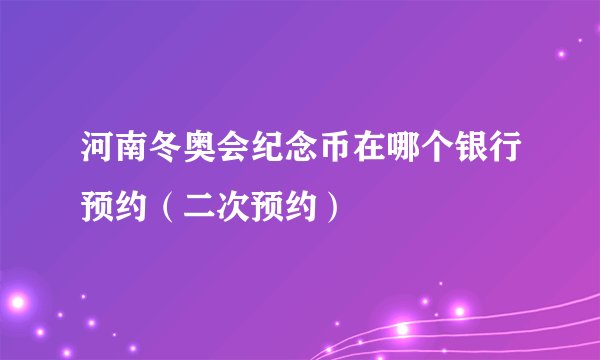 河南冬奥会纪念币在哪个银行预约（二次预约）
